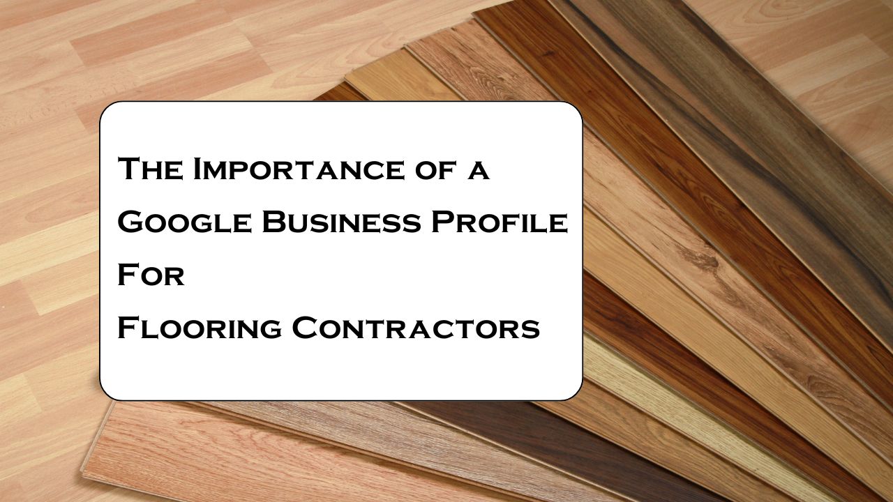 The Importance of a Google Business Profile for Flooring Contractors