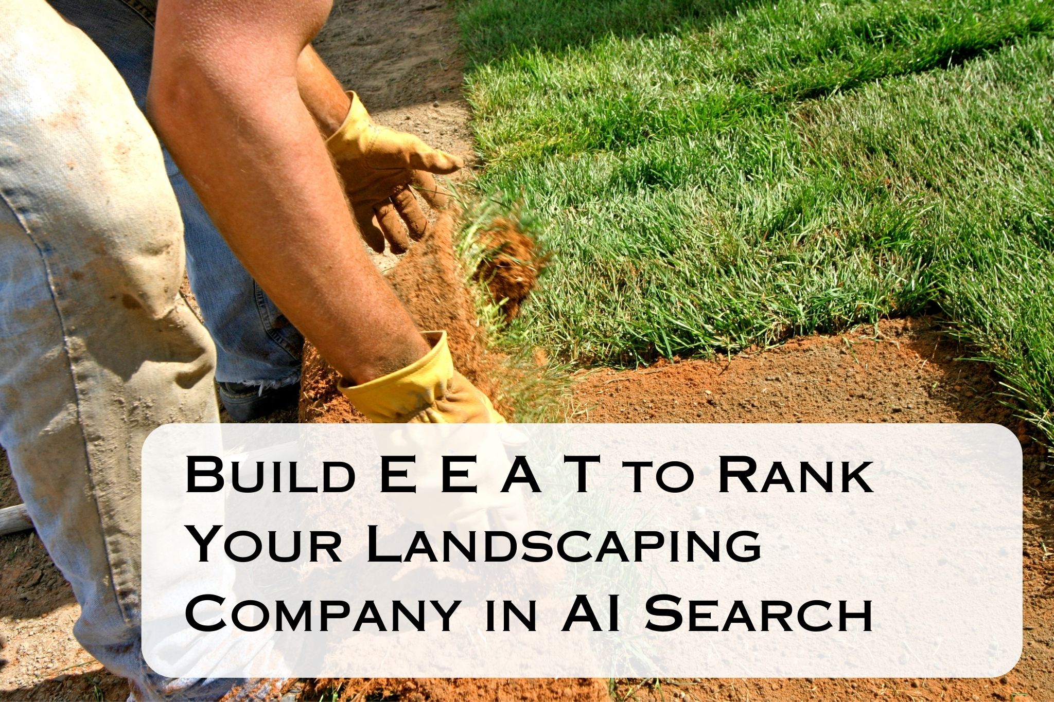 Build E E A T to Rank Your Landscaping Company in AI Search