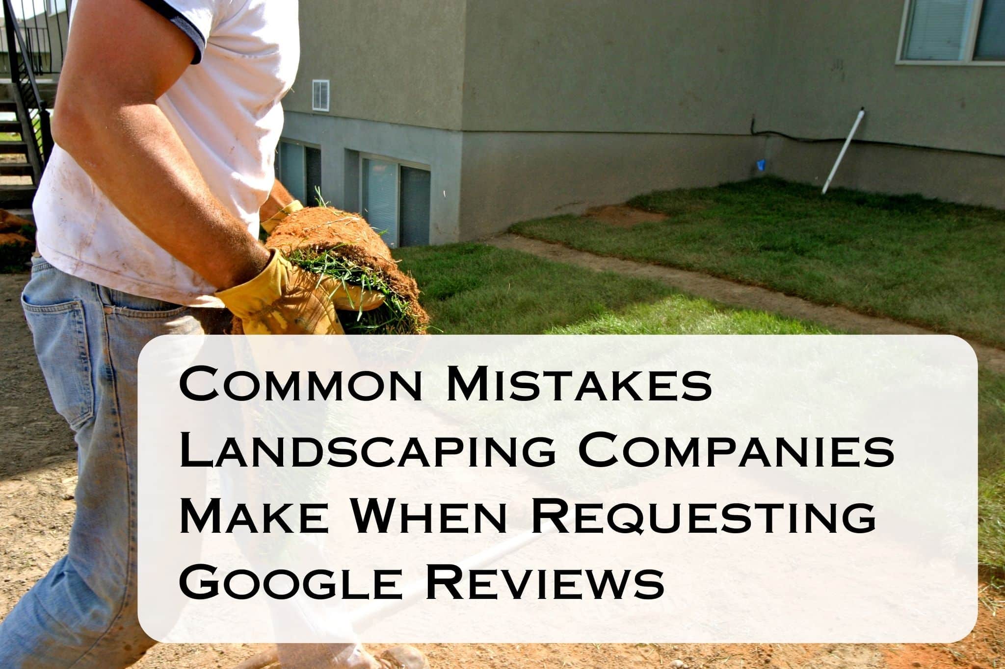 Common Mistakes Landscaping Companies Make When Requesting Google Reviews